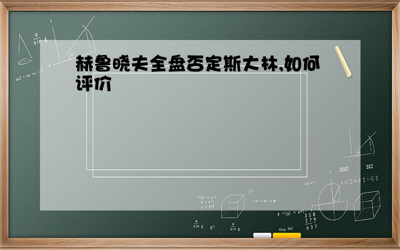 赫鲁晓夫全盘否定斯大林,如何评价