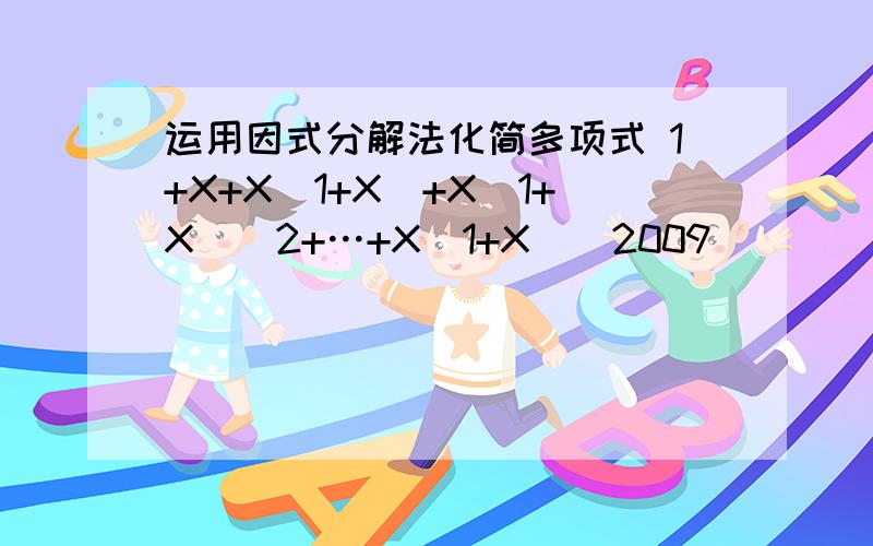 运用因式分解法化简多项式 1+X+X(1+X)+X(1+X)^2+…+X(1+X)^2009