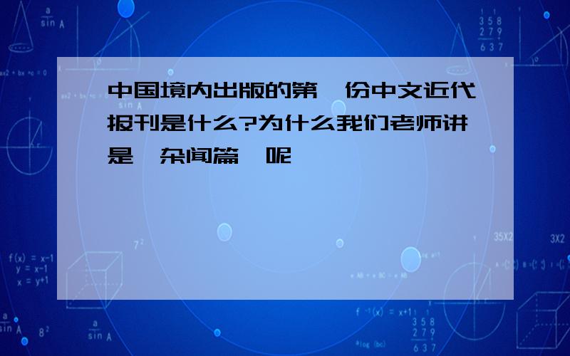 中国境内出版的第一份中文近代报刊是什么?为什么我们老师讲是《杂闻篇》呢