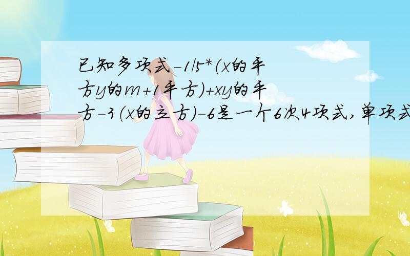 已知多项式-1/5*（x的平方y的m+1平方）+xy的平方-3（x的立方）-6是一个6次4项式,单项式-4（x的m平方*（y