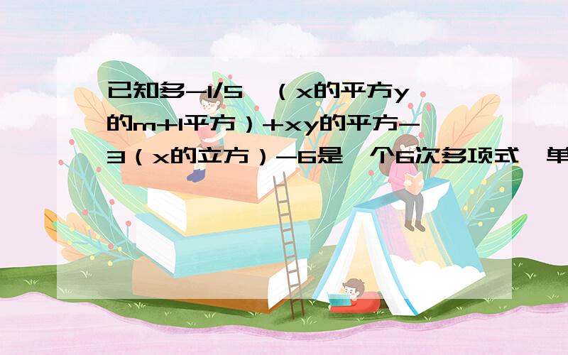 已知多-1/5*（x的平方y的m+1平方）+xy的平方-3（x的立方）-6是一个6次多项式,单项式3x的平方n【下面】y的5次方-m与多项式的次数相同,求m,n的值