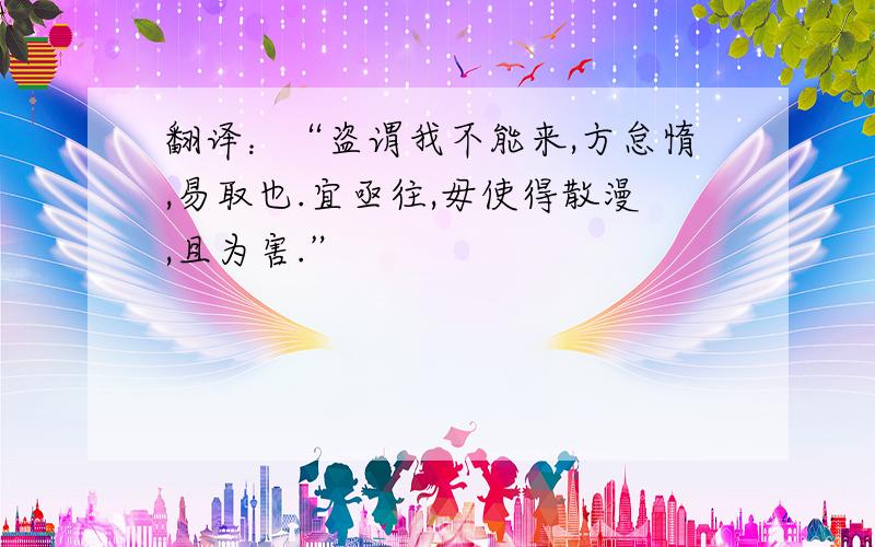 翻译：“盗谓我不能来,方怠惰,易取也.宜亟往,毋使得散漫,且为害.”