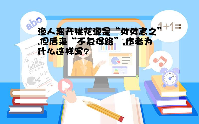 渔人离开桃花源是“处处志之”,但后来“不复得路”,作者为什么这样写?