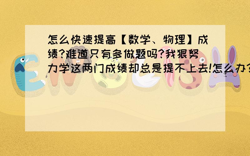 怎么快速提高【数学、物理】成绩?难道只有多做题吗?我狠努力学这两门成绩却总是提不上去!怎么办?