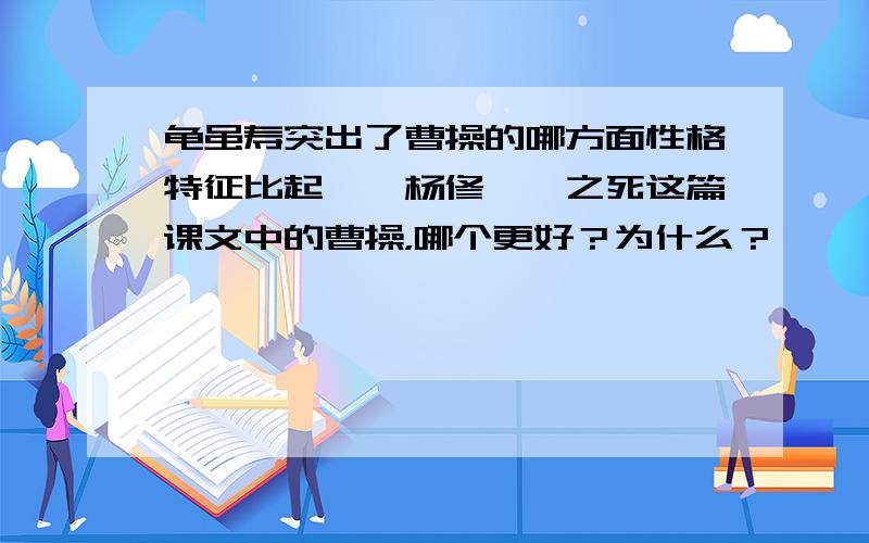 龟虽寿突出了曹操的哪方面性格特征比起〈〈杨修〉〉之死这篇课文中的曹操，哪个更好？为什么？