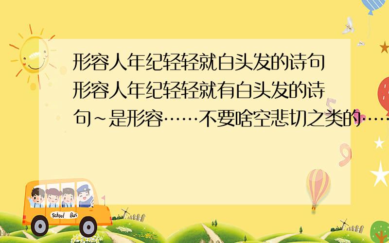 形容人年纪轻轻就白头发的诗句形容人年纪轻轻就有白头发的诗句~是形容……不要啥空悲切之类的……