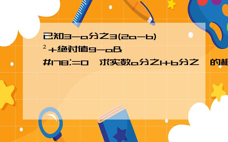 已知3-a分之3(2a-b)²+绝对值9-a²=0,求实数a分之1+b分之一的相反数的倒数