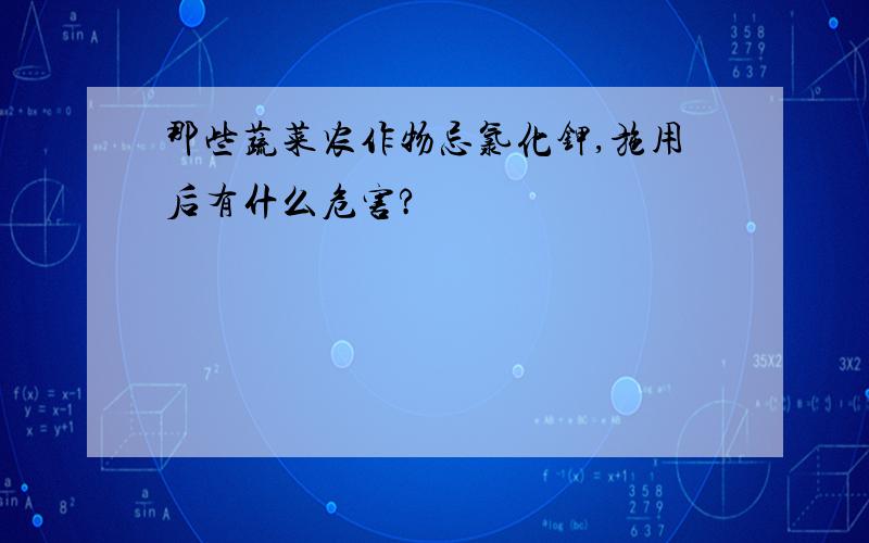 那些蔬菜农作物忌氯化钾,施用后有什么危害?