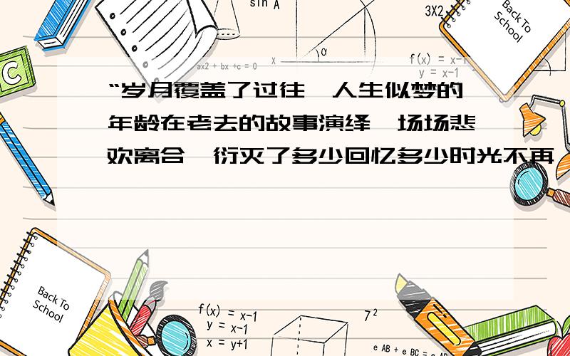 “岁月覆盖了过往,人生似梦的年龄在老去的故事演绎一场场悲欢离合,衍灭了多少回忆多少时光不再荏苒“翻译成繁体字