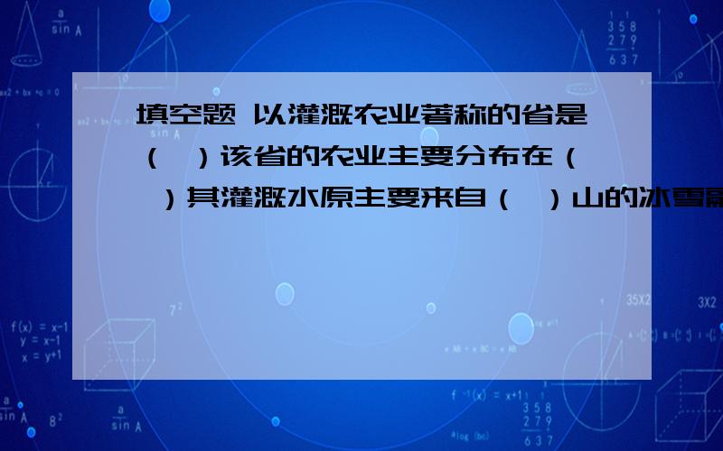 填空题 以灌溉农业著称的省是（ ）该省的农业主要分布在（ ）其灌溉水原主要来自（ ）山的冰雪融水有选项A湖南 B山西 C甘肃 D山东