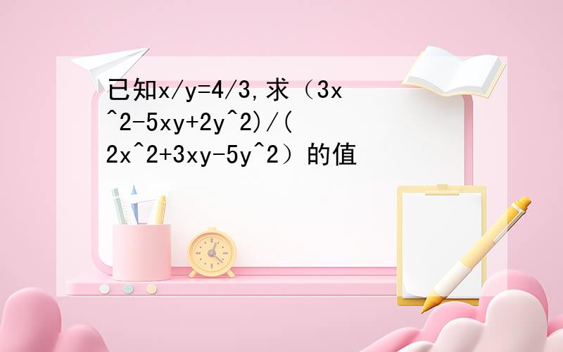 已知x/y=4/3,求（3x^2-5xy+2y^2)/(2x^2+3xy-5y^2）的值