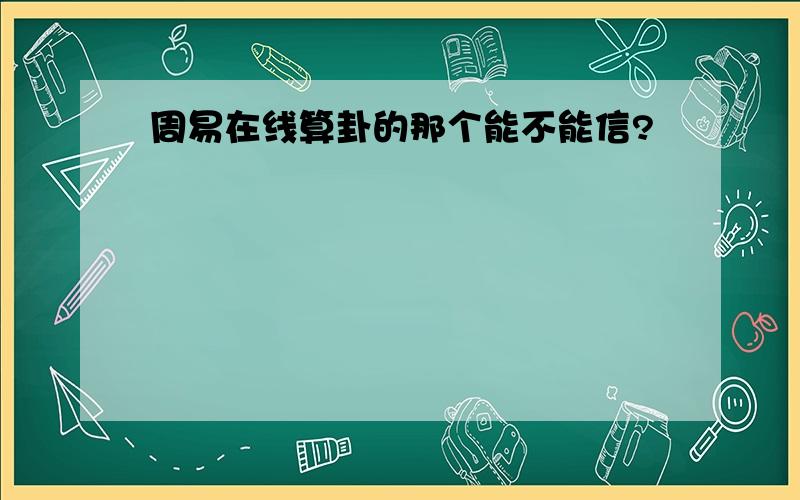 周易在线算卦的那个能不能信?