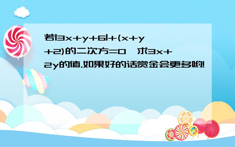 若|3x+y+6|+(x+y+2)的二次方=0,求3x+2y的值.如果好的话赏金会更多哟!