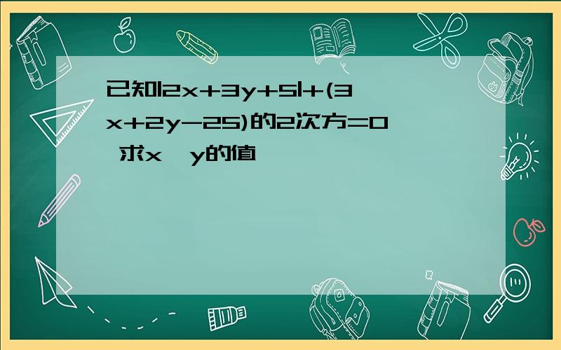 已知|2x+3y+5|+(3x+2y-25)的2次方=0 求x,y的值