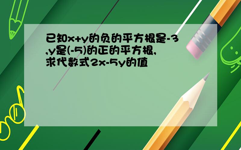 已知x+y的负的平方根是-3,y是(-5)的正的平方根,求代数式2x-5y的值