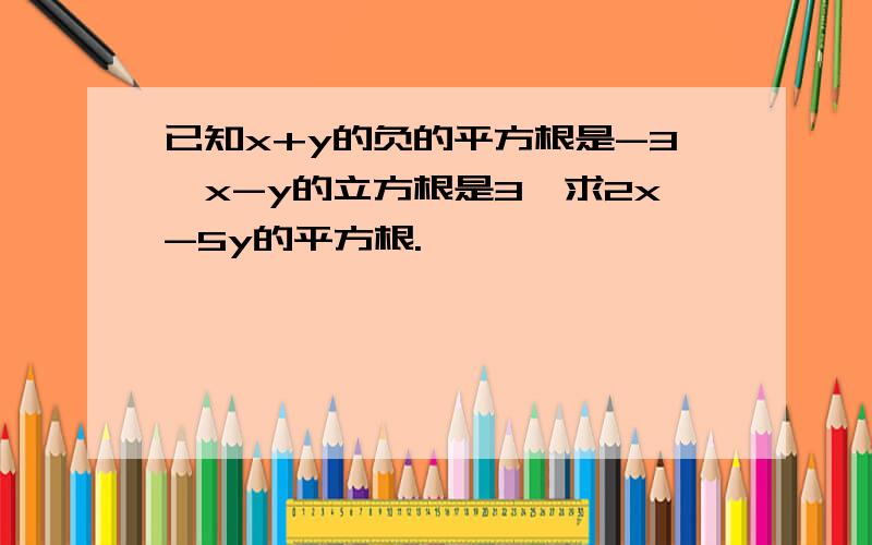 已知x+y的负的平方根是-3,x-y的立方根是3,求2x-5y的平方根.