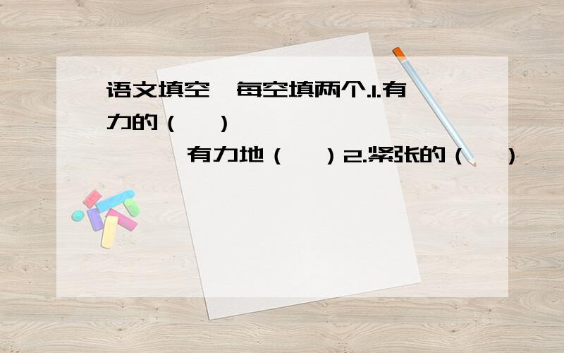 语文填空,每空填两个.1.有力的（  ）              有力地（  ）2.紧张的（  ）              紧张地（  ）3.热烈的（  ）              热烈地（  ）