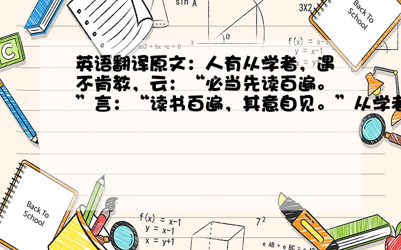 英语翻译原文：人有从学者，遇不肯教，云：“必当先读百遍。”言：“读书百遍，其意自见。”从学者云：“苦于无日。”遇言：“当以‘三余’。”或问“三余”之意。遇言：“冬者岁