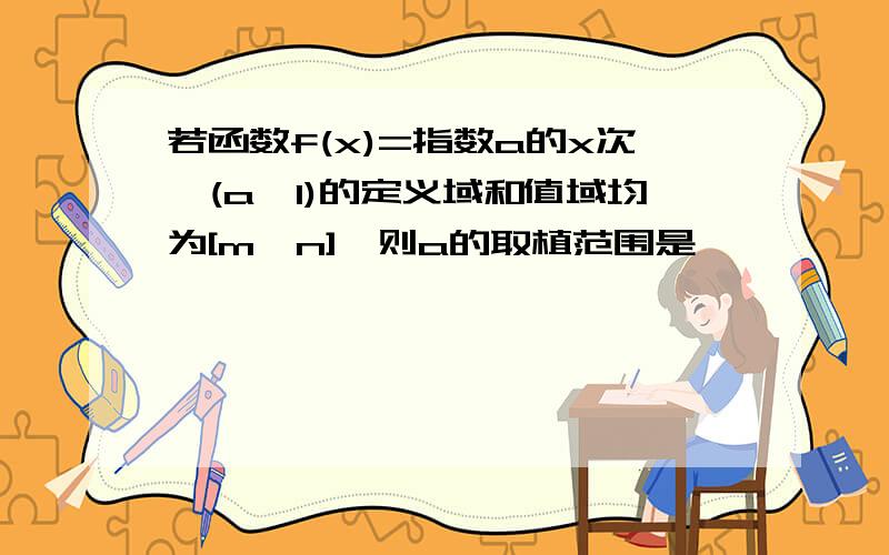 若函数f(x)=指数a的x次幂(a>1)的定义域和值域均为[m,n],则a的取植范围是