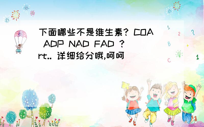 下面哪些不是维生素? COA ADP NAD FAD ?rt.. 详细给分哦,呵呵