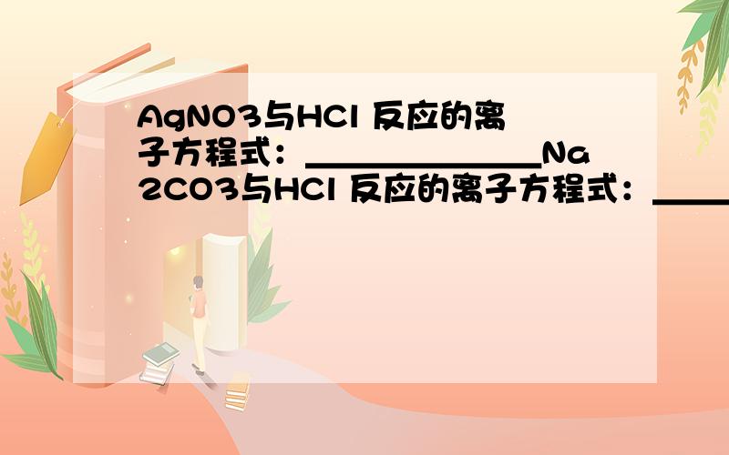 AgNO3与HCl 反应的离子方程式：＿＿＿＿＿＿＿Na2CO3与HCl 反应的离子方程式：＿＿＿＿＿＿＿离子方程式怎么写啊?