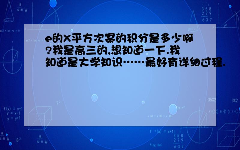 e的X平方次幂的积分是多少啊?我是高三的,想知道一下.我知道是大学知识……最好有详细过程.