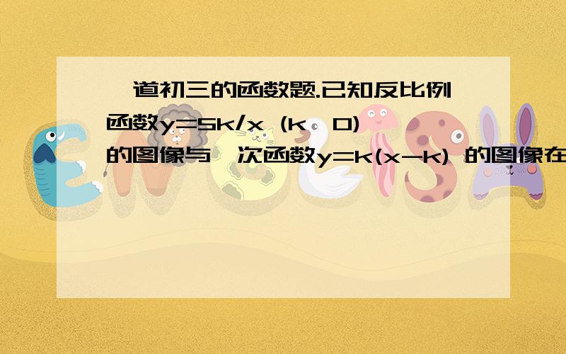 一道初三的函数题.已知反比例函数y=5k/x (k>0)的图像与一次函数y=k(x-k) 的图像在第一象限交于点A,且点A的纵坐标为4,则反比例函数的解析式为______.