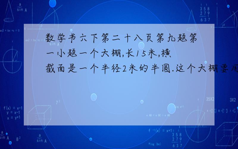 数学书六下第二十八页第九题第一小题一个大棚,长15米,横截面是一个半径2米的半圆.这个大棚要用多少平方米的薄膜