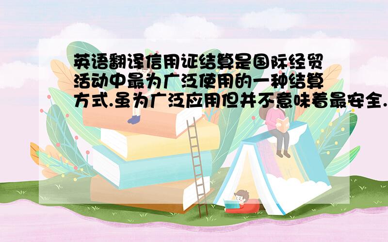 英语翻译信用证结算是国际经贸活动中最为广泛使用的一种结算方式.虽为广泛应用但并不意味着最安全.本文首先分析了信用证结算给进出口双方带来的风险,然后有针对性地提出了防范风险