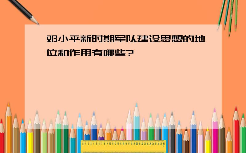 邓小平新时期军队建设思想的地位和作用有哪些?