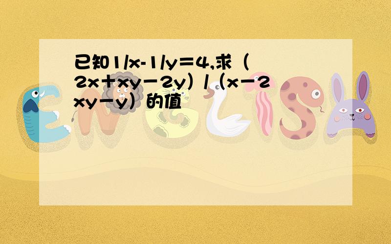 已知1/x-1/y＝4,求（2x＋xy－2y）/（x－2xy－y）的值