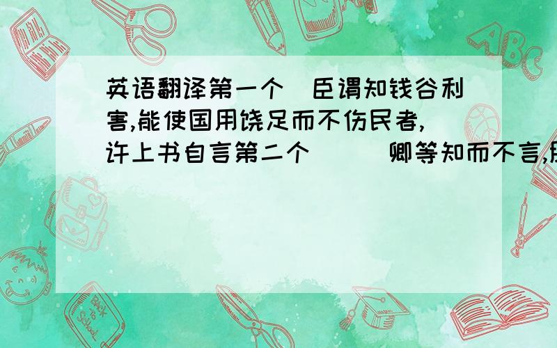 英语翻译第一个　臣谓知钱谷利害,能使国用饶足而不伤民者,许上书自言第二个　　　卿等知而不言,朕实鄙之.虽然,肃老矣,宜从其请什么东西啊……