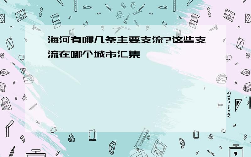 海河有哪几条主要支流?这些支流在哪个城市汇集