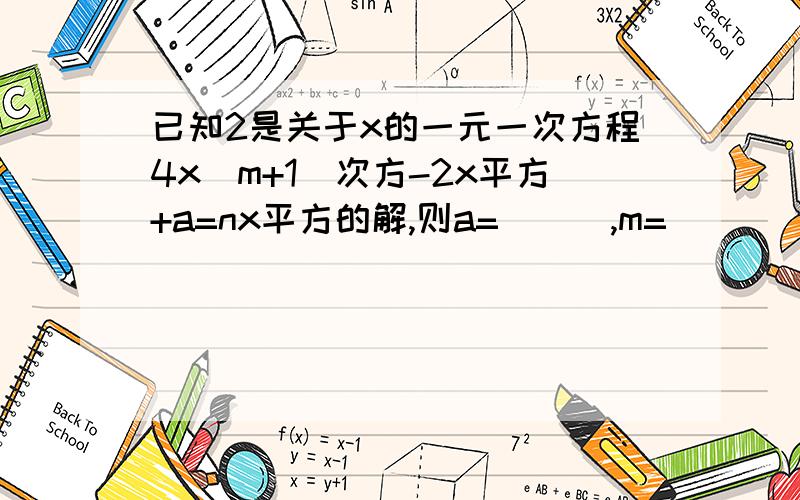 已知2是关于x的一元一次方程4x(m+1)次方-2x平方+a=nx平方的解,则a=___,m=_____,n=已知2是关于x的一元一次方程4x的m+1次方-2x平方+a=nx平方的解,则a=___,m=_____,n=____