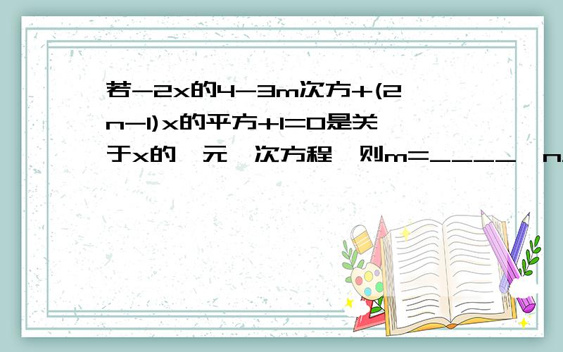 若-2x的4-3m次方+(2n-1)x的平方+1=0是关于x的一元一次方程,则m=____,n____