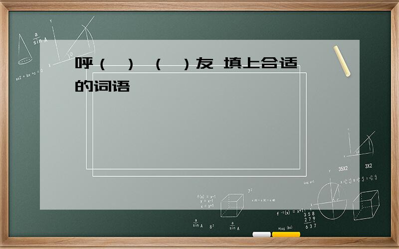 呼（ ） （ ）友 填上合适的词语