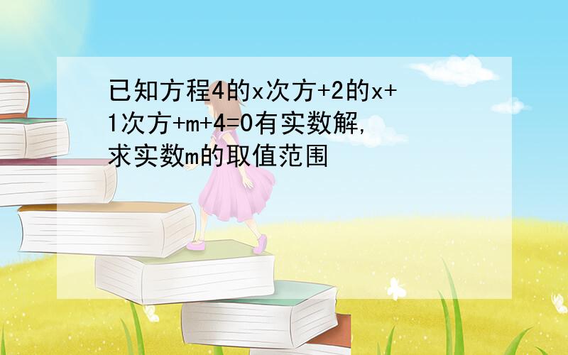 已知方程4的x次方+2的x+1次方+m+4=0有实数解,求实数m的取值范围