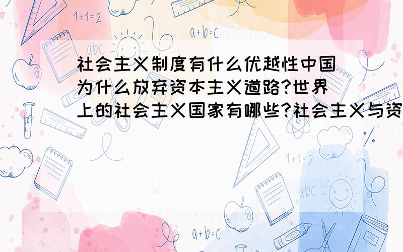 社会主义制度有什么优越性中国为什么放弃资本主义道路?世界上的社会主义国家有哪些?社会主义与资本主义的区别是什么?求各个文明之间进化的标志.