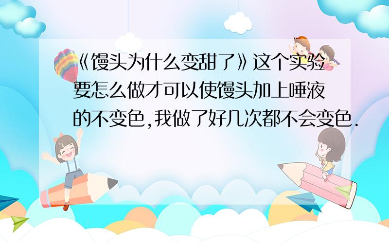 《馒头为什么变甜了》这个实验要怎么做才可以使馒头加上唾液的不变色,我做了好几次都不会变色.