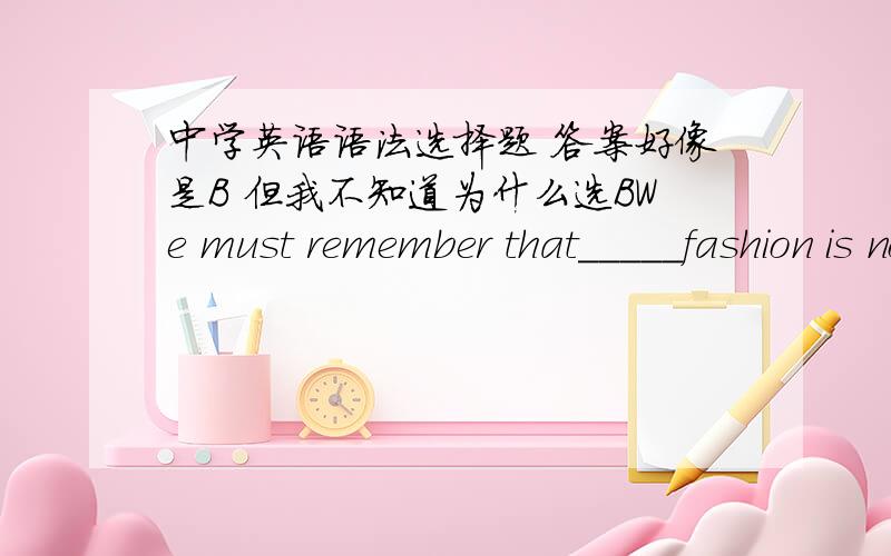 中学英语语法选择题 答案好像是B 但我不知道为什么选BWe must remember that_____fashion is not the most important thing in ____life.A./;the B./;/ C.the;/ D.the;the