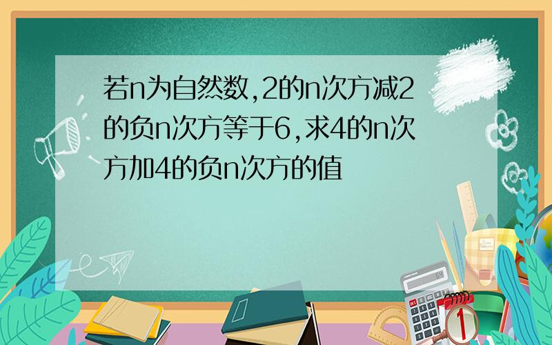 若n为自然数,2的n次方减2的负n次方等于6,求4的n次方加4的负n次方的值