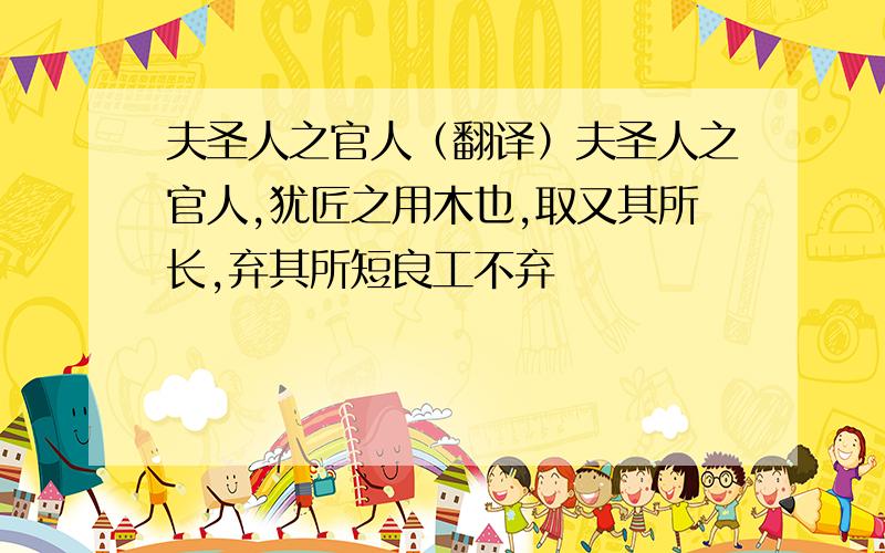 夫圣人之官人（翻译）夫圣人之官人,犹匠之用木也,取又其所长,弃其所短良工不弃