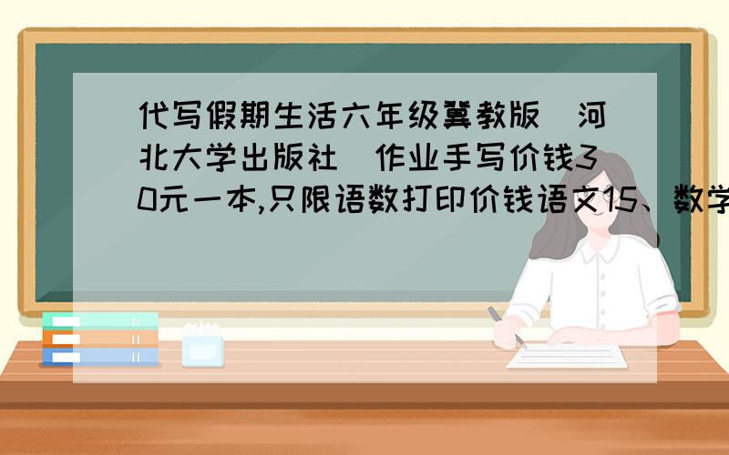 代写假期生活六年级冀教版（河北大学出版社）作业手写价钱30元一本,只限语数打印价钱语文15、数学10.同城交易、