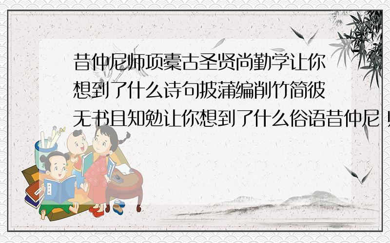 昔仲尼师项橐古圣贤尚勤学让你想到了什么诗句披蒲编削竹简彼无书且知勉让你想到了什么俗语昔仲尼 师项橐 古圣贤 尚勤学 让你想到了什么诗句?披蒲编 削竹简 彼无书 且知勉让你想到了