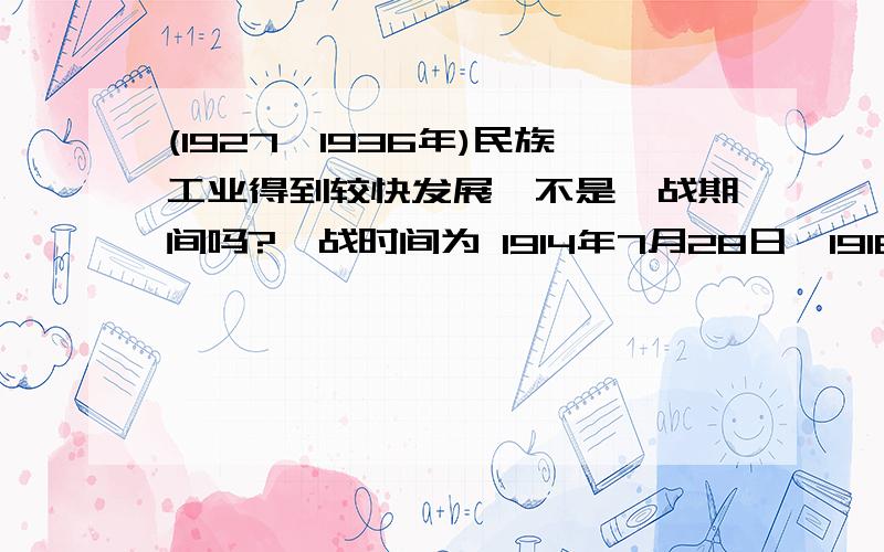 (1927一1936年)民族工业得到较快发展,不是一战期间吗?一战时间为 1914年7月28日—1918年11月11日 二战:1939年9月1日—1945年9月2日 也不符合啊