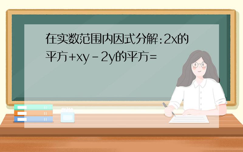 在实数范围内因式分解:2x的平方+xy-2y的平方=