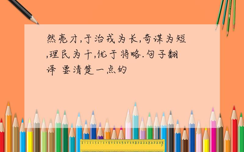 然亮才,于治戎为长,奇谋为短,理民为干,优于将略.句子翻译 要清楚一点的