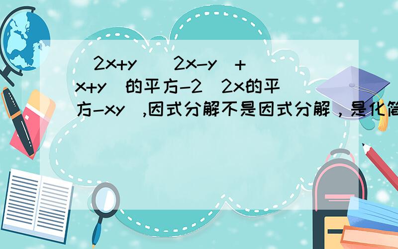 (2x+y)(2x-y)+(x+y)的平方-2（2x的平方-xy）,因式分解不是因式分解，是化简与计算