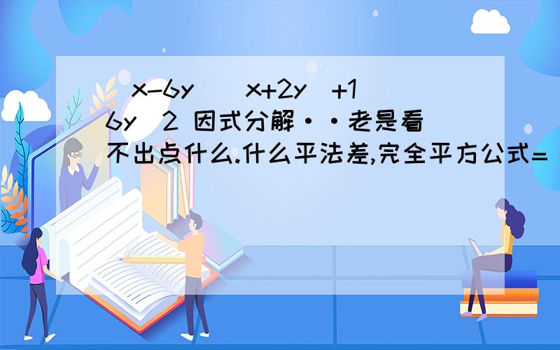 (x-6y)(x+2y)+16y^2 因式分解··老是看不出点什么.什么平法差,完全平方公式= = 就是看、变不出来