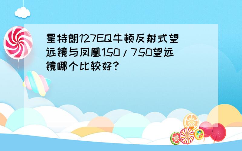 星特朗127EQ牛顿反射式望远镜与凤凰150/750望远镜哪个比较好?